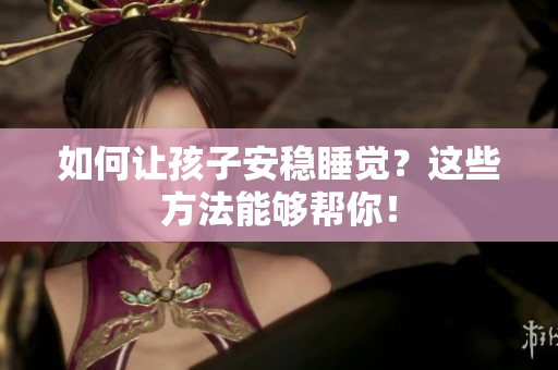 如何让孩子安稳睡觉？这些方法能够帮你！