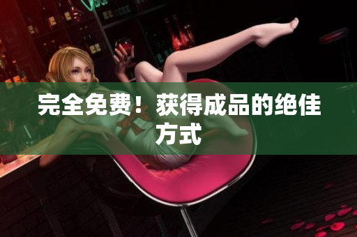 完全免费！获得成品的绝佳方式
