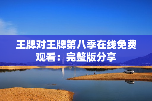 王牌对王牌第八季在线免费观看：完整版分享