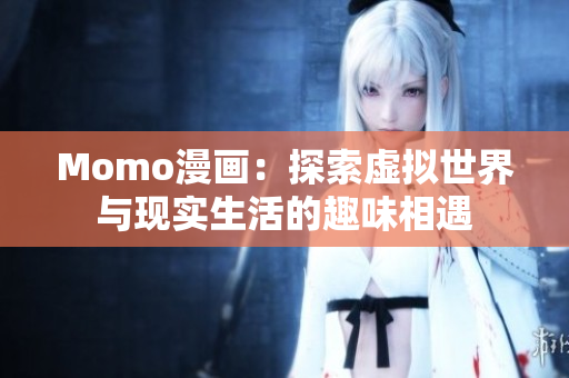Momo漫画：探索虚拟世界与现实生活的趣味相遇