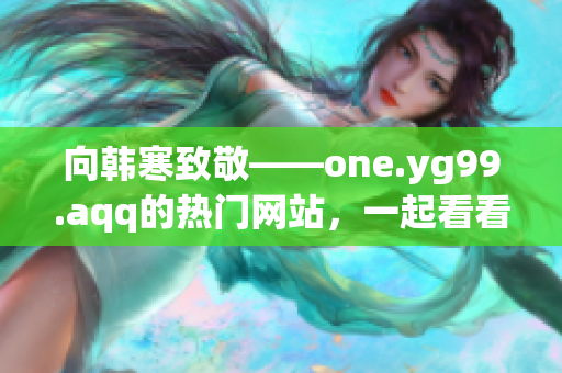 向韩寒致敬——one.yg99.aqq的热门网站，一起看看！