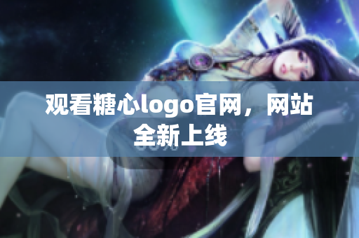 观看糖心logo官网，网站全新上线