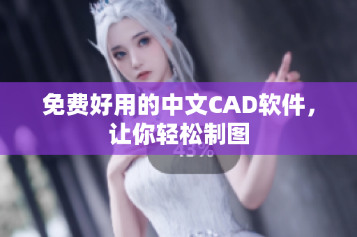 免费好用的中文CAD软件，让你轻松制图