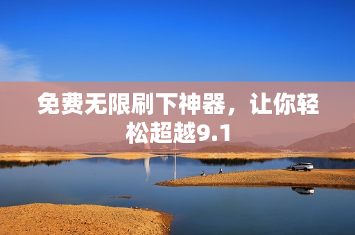免费无限刷下神器，让你轻松超越9.1