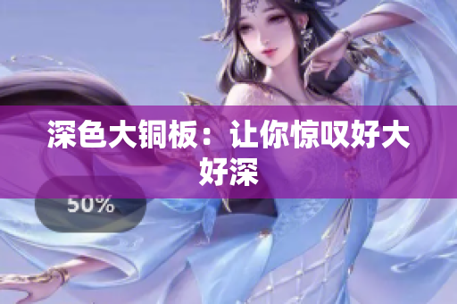 深色大铜板：让你惊叹好大好深