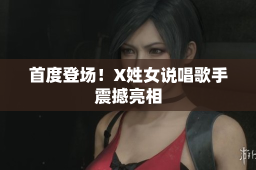 首度登场！X姓女说唱歌手震撼亮相