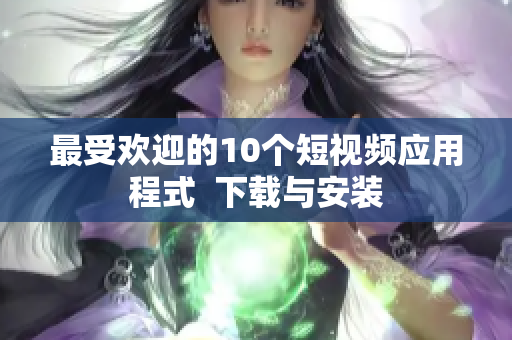 最受欢迎的10个短视频应用程式  下载与安装