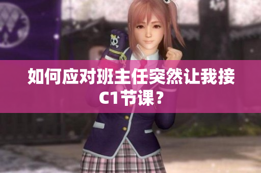 如何应对班主任突然让我接C1节课？