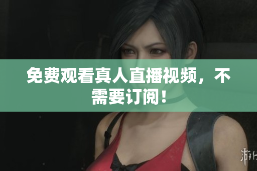 免费观看真人直播视频，不需要订阅！