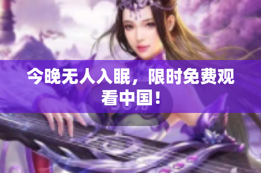 今晚无人入眠，限时免费观看中国！