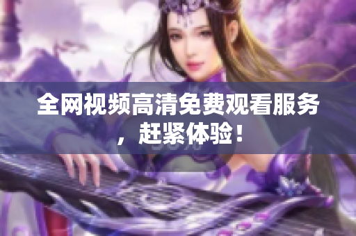 全网视频高清免费观看服务，赶紧体验！