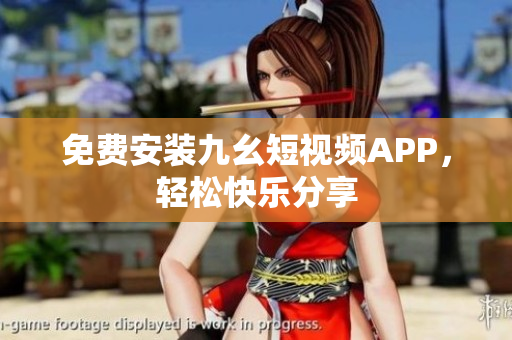 免费安装九幺短视频APP，轻松快乐分享