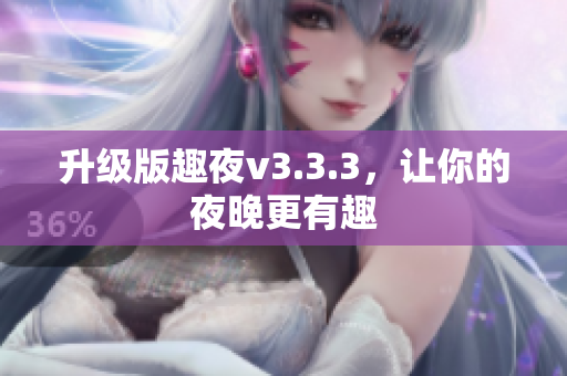 升级版趣夜v3.3.3，让你的夜晚更有趣