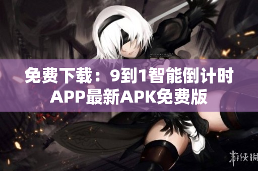 免费下载：9到1智能倒计时APP最新APK免费版