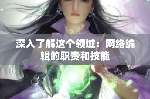 深入了解这个领域：网络编辑的职责和技能