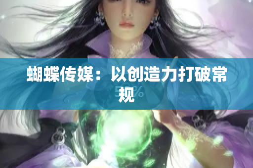 蝴蝶传媒：以创造力打破常规