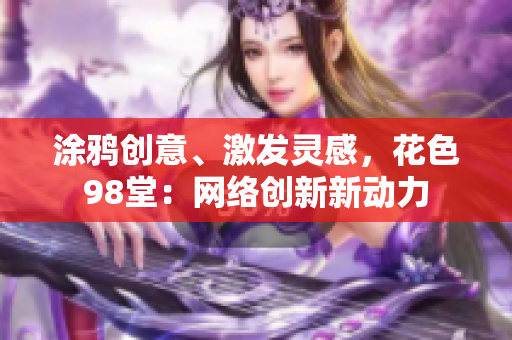 涂鸦创意、激发灵感，花色98堂：网络创新新动力