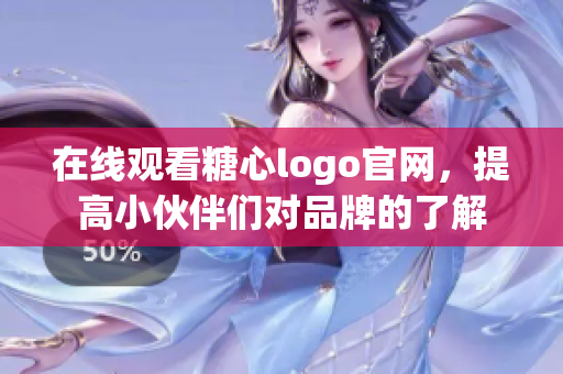 在线观看糖心logo官网，提高小伙伴们对品牌的了解