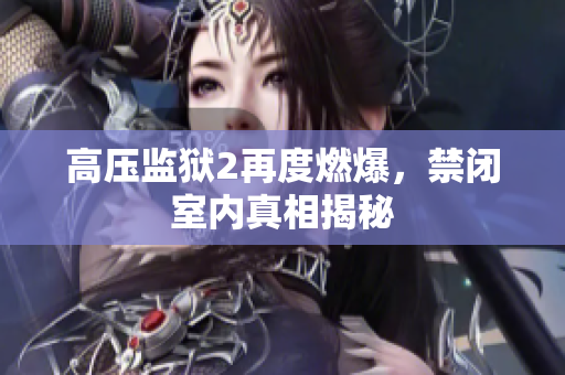 高压监狱2再度燃爆，禁闭室内真相揭秘
