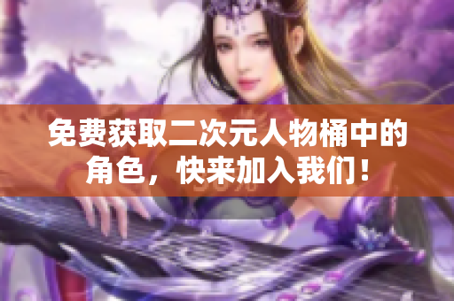 免费获取二次元人物桶中的角色，快来加入我们！