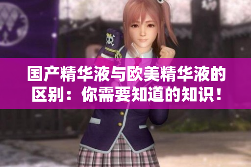 国产精华液与欧美精华液的区别：你需要知道的知识！