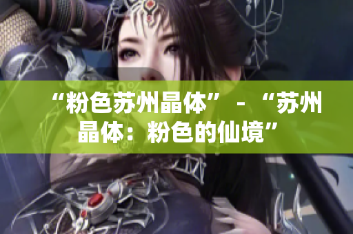 “粉色苏州晶体” - “苏州晶体：粉色的仙境”