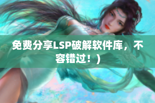 免费分享LSP破解软件库，不容错过！)