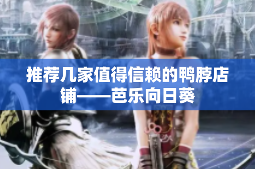 推荐几家值得信赖的鸭脖店铺——芭乐向日葵
