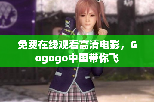 免费在线观看高清电影，Gogogo中国带你飞