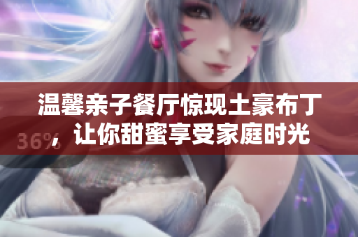 温馨亲子餐厅惊现土豪布丁，让你甜蜜享受家庭时光