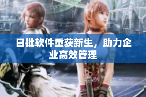 日批软件重获新生，助力企业高效管理