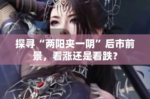 探寻“两阳夹一阴”后市前景，看涨还是看跌？