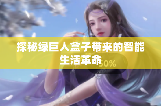 探秘绿巨人盒子带来的智能生活革命