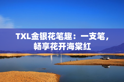 TXL金银花笔趣：一支笔，畅享花开海棠红