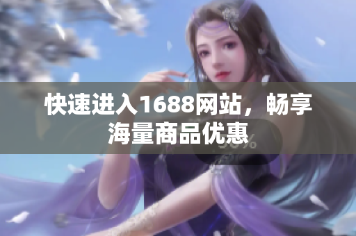 快速进入1688网站，畅享海量商品优惠