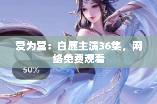 爱为营：白鹿主演36集，网络免费观看