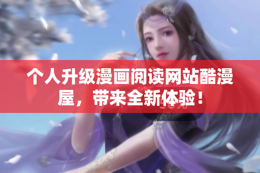个人升级漫画阅读网站酷漫屋，带来全新体验！