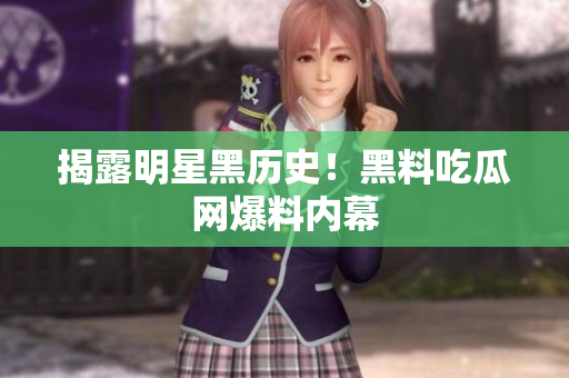 揭露明星黑历史！黑料吃瓜网爆料内幕