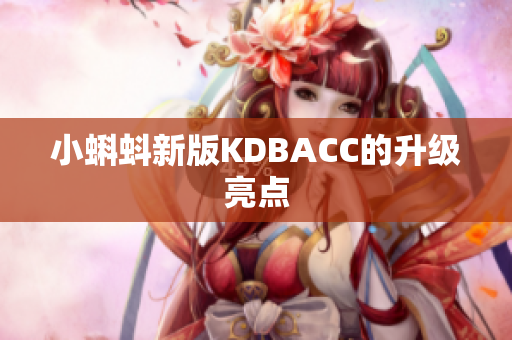 小蝌蚪新版KDBACC的升级亮点