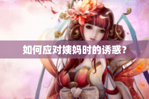 如何应对姨妈时的诱惑？