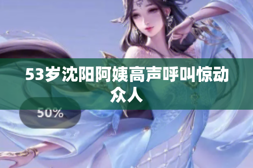 53岁沈阳阿姨高声呼叫惊动众人