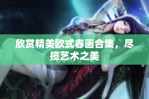 欣赏精美欧式春画合集，尽揽艺术之美