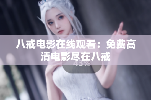 八戒电影在线观看：免费高清电影尽在八戒