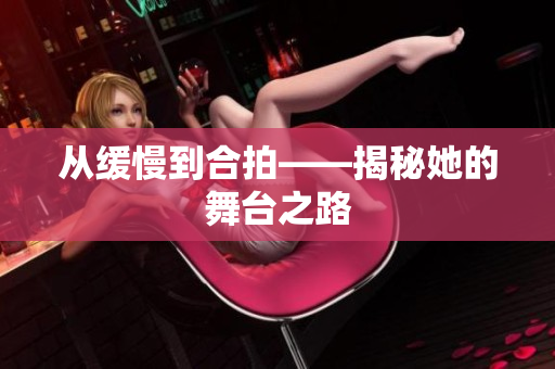 从缓慢到合拍——揭秘她的舞台之路