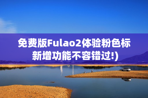 免费版Fulao2体验粉色标 新增功能不容错过!)