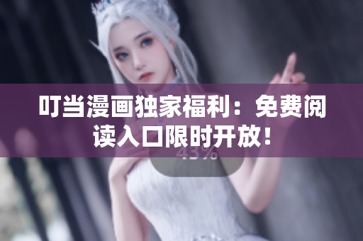叮当漫画独家福利：免费阅读入口限时开放！