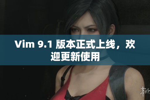 Vim 9.1 版本正式上线，欢迎更新使用