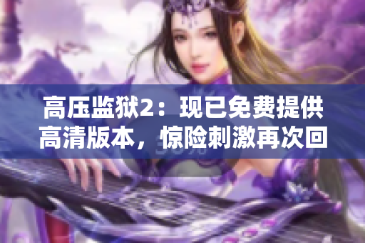 高压监狱2：现已免费提供高清版本，惊险刺激再次回归！