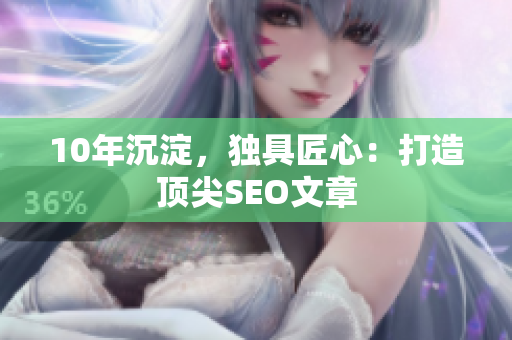 10年沉淀，独具匠心：打造顶尖SEO文章