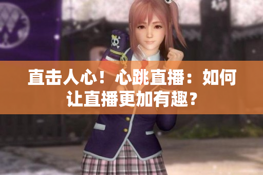 直击人心！心跳直播：如何让直播更加有趣？
